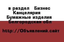  в раздел : Бизнес » Канцелярия »  » Бумажные изделия . Белгородская обл.